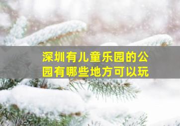 深圳有儿童乐园的公园有哪些地方可以玩