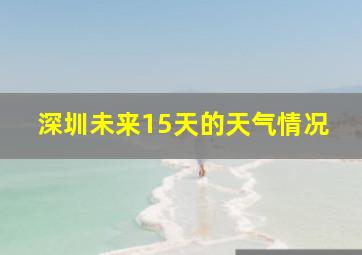 深圳未来15天的天气情况