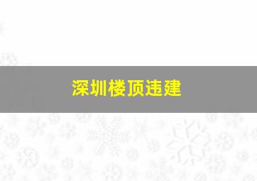 深圳楼顶违建