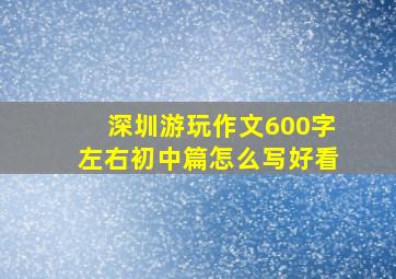 深圳游玩作文600字左右初中篇怎么写好看