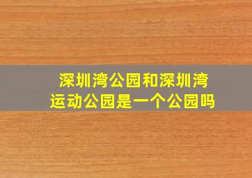 深圳湾公园和深圳湾运动公园是一个公园吗