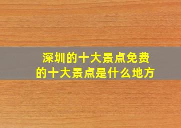 深圳的十大景点免费的十大景点是什么地方