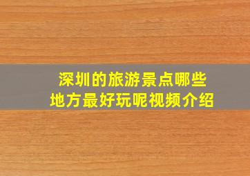 深圳的旅游景点哪些地方最好玩呢视频介绍