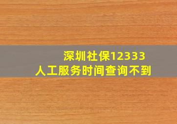 深圳社保12333人工服务时间查询不到