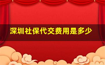 深圳社保代交费用是多少