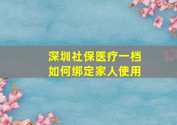 深圳社保医疗一档如何绑定家人使用