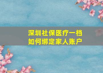 深圳社保医疗一档如何绑定家人账户