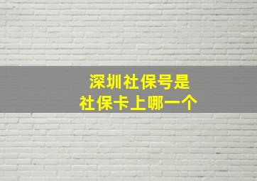 深圳社保号是社保卡上哪一个