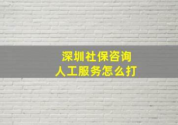 深圳社保咨询人工服务怎么打