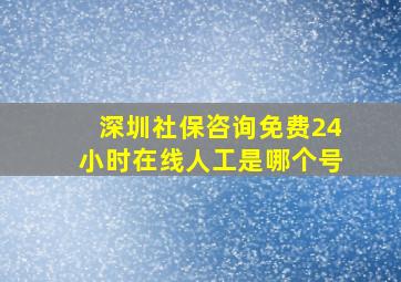 深圳社保咨询免费24小时在线人工是哪个号