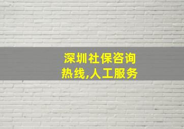 深圳社保咨询热线,人工服务