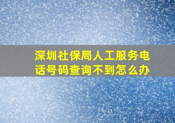 深圳社保局人工服务电话号码查询不到怎么办