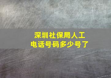 深圳社保局人工电话号码多少号了