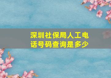 深圳社保局人工电话号码查询是多少