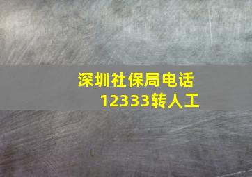 深圳社保局电话12333转人工