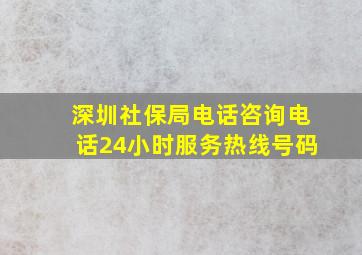 深圳社保局电话咨询电话24小时服务热线号码