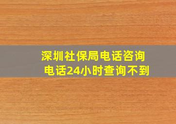 深圳社保局电话咨询电话24小时查询不到