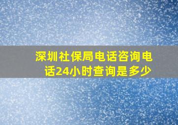 深圳社保局电话咨询电话24小时查询是多少