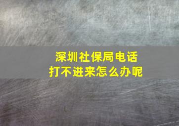 深圳社保局电话打不进来怎么办呢