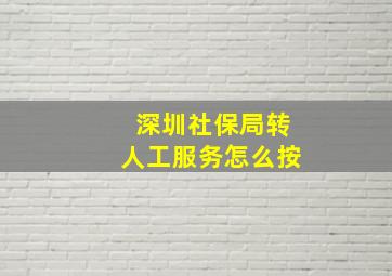 深圳社保局转人工服务怎么按