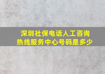 深圳社保电话人工咨询热线服务中心号码是多少