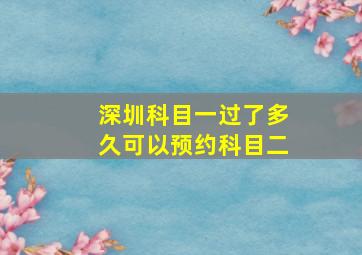 深圳科目一过了多久可以预约科目二