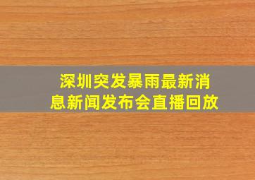 深圳突发暴雨最新消息新闻发布会直播回放