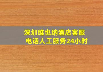 深圳维也纳酒店客服电话人工服务24小时