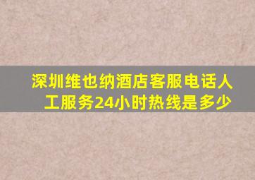 深圳维也纳酒店客服电话人工服务24小时热线是多少