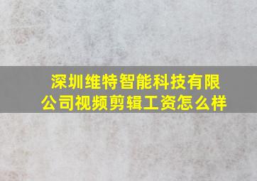 深圳维特智能科技有限公司视频剪辑工资怎么样