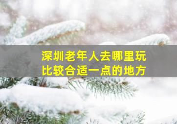 深圳老年人去哪里玩比较合适一点的地方