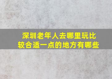 深圳老年人去哪里玩比较合适一点的地方有哪些