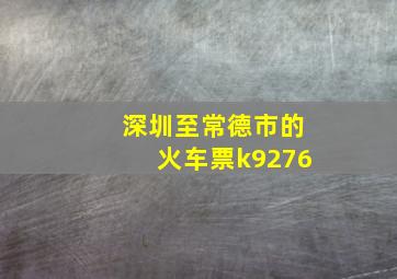 深圳至常德市的火车票k9276