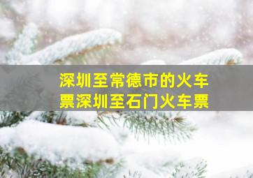 深圳至常德市的火车票深圳至石门火车票