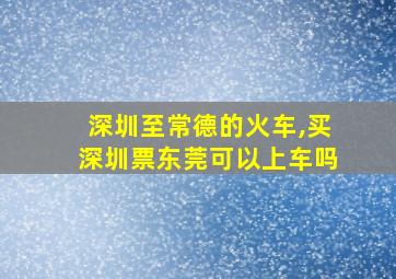 深圳至常德的火车,买深圳票东莞可以上车吗