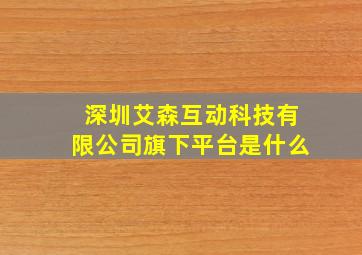 深圳艾森互动科技有限公司旗下平台是什么