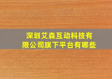 深圳艾森互动科技有限公司旗下平台有哪些