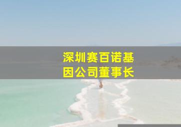 深圳赛百诺基因公司董事长