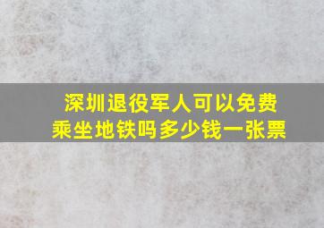 深圳退役军人可以免费乘坐地铁吗多少钱一张票