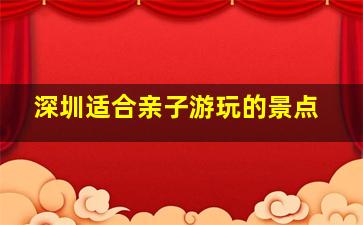 深圳适合亲子游玩的景点