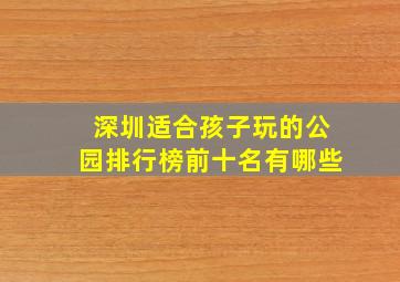 深圳适合孩子玩的公园排行榜前十名有哪些