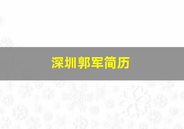 深圳郭军简历