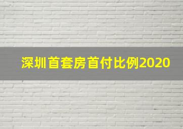 深圳首套房首付比例2020