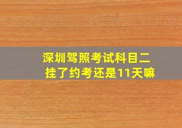 深圳驾照考试科目二挂了约考还是11天嘛