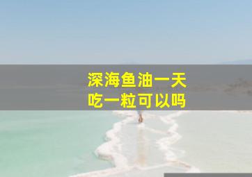 深海鱼油一天吃一粒可以吗