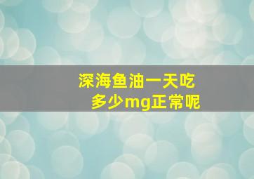 深海鱼油一天吃多少mg正常呢