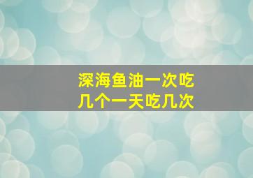 深海鱼油一次吃几个一天吃几次