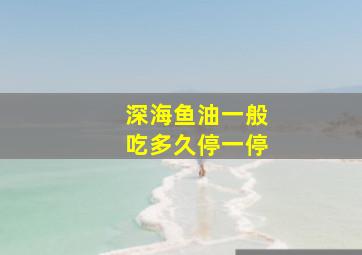 深海鱼油一般吃多久停一停