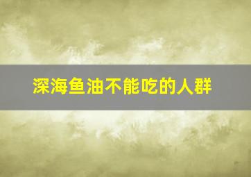 深海鱼油不能吃的人群