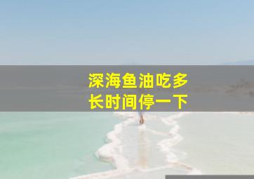 深海鱼油吃多长时间停一下